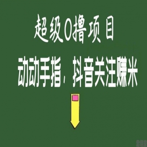 超级0撸项目，抖音关注赚米，免费加入，免费赚米。